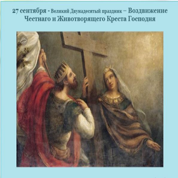 Воздви́жение Честно́го и Животворящего Креста Господня.